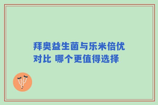 拜奥益生菌与乐米倍优对比 哪个更值得选择
