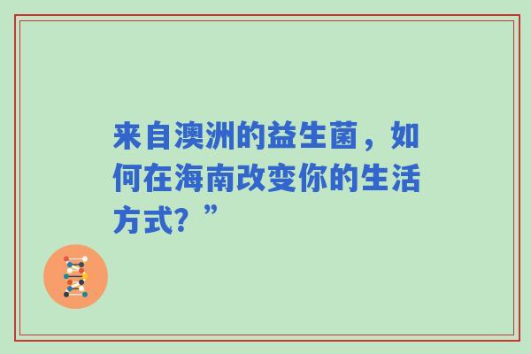 来自澳洲的益生菌，如何在海南改变你的生活方式？”