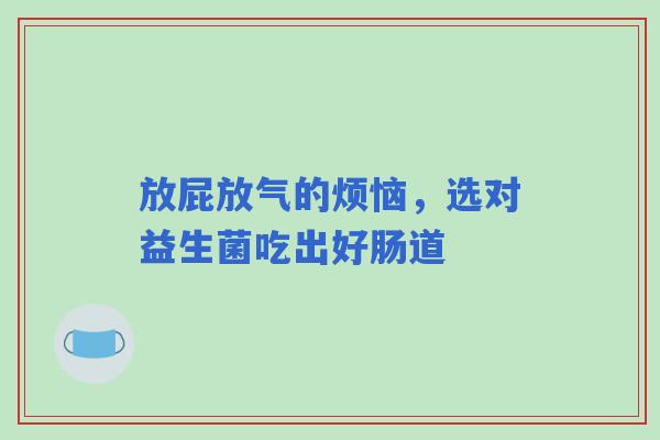 放屁放气的烦恼，选对益生菌吃出好肠道