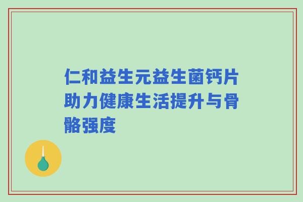 仁和益生元益生菌钙片助力健康生活提升与骨骼强度