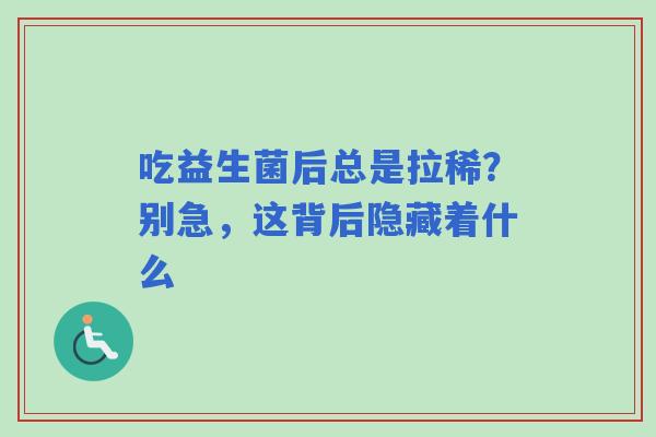 吃益生菌后总是拉稀？别急，这背后隐藏着什么