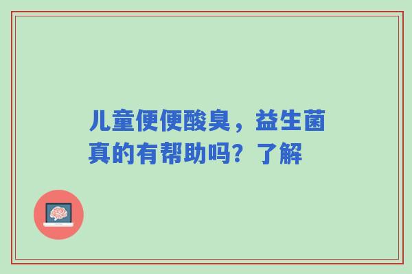 儿童便便酸臭，益生菌真的有帮助吗？了解