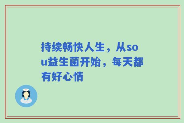 持续畅快人生，从sou益生菌开始，每天都有好心情