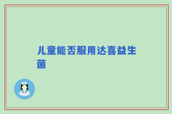 儿童能否服用达喜益生菌