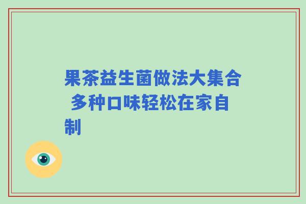 果茶益生菌做法大集合 多种口味轻松在家自制