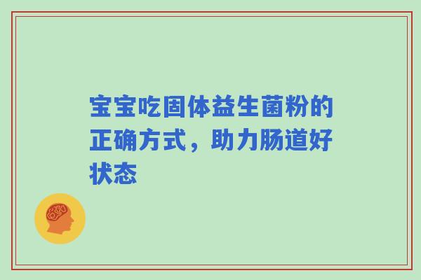 宝宝吃固体益生菌粉的正确方式，助力肠道好状态