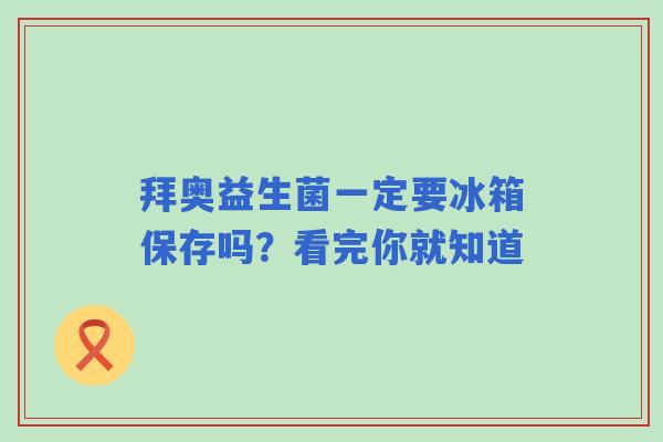 拜奥益生菌一定要冰箱保存吗？看完你就知道