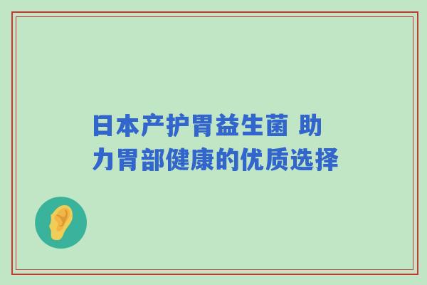 日本产护胃益生菌 助力胃部健康的优质选择
