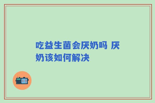 吃益生菌会厌奶吗 厌奶该如何解决