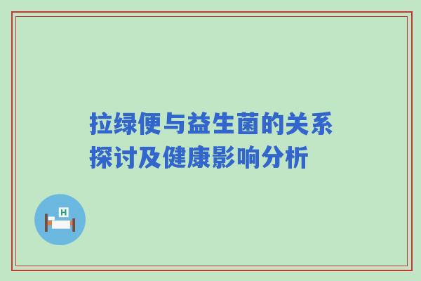 拉绿便与益生菌的关系探讨及健康影响分析