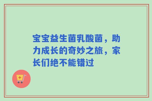 宝宝益生菌乳酸菌，助力成长的奇妙之旅，家长们绝不能错过