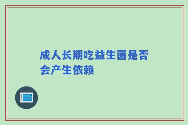 成人长期吃益生菌是否会产生依赖