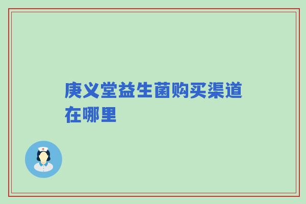 庚义堂益生菌购买渠道在哪里