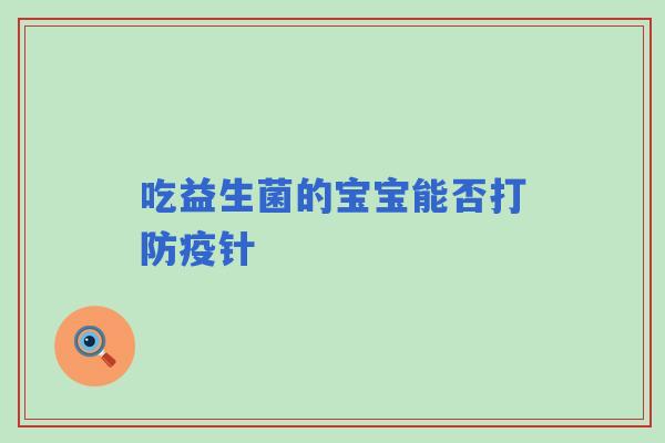 吃益生菌的宝宝能否打防疫针