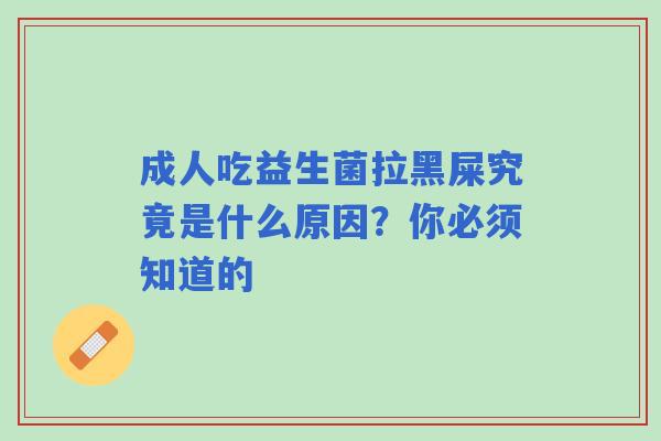 成人吃益生菌拉黑屎究竟是什么原因？你必须知道的