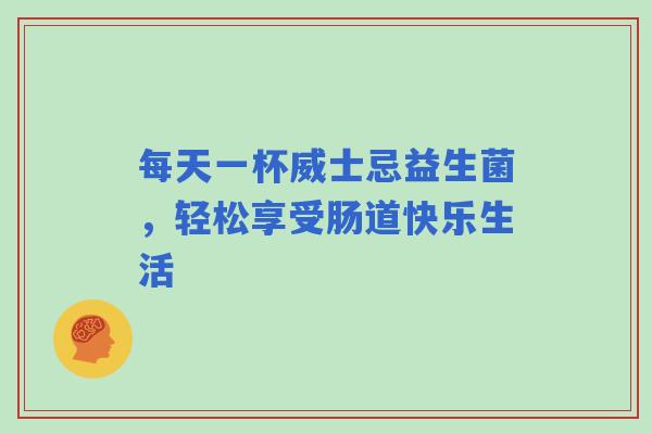 每天一杯威士忌益生菌，轻松享受肠道快乐生活