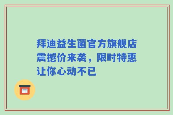 拜迪益生菌官方旗舰店震撼价来袭，限时特惠让你心动不已
