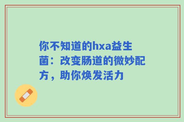 你不知道的hxa益生菌：改变肠道的微妙配方，助你焕发活力
