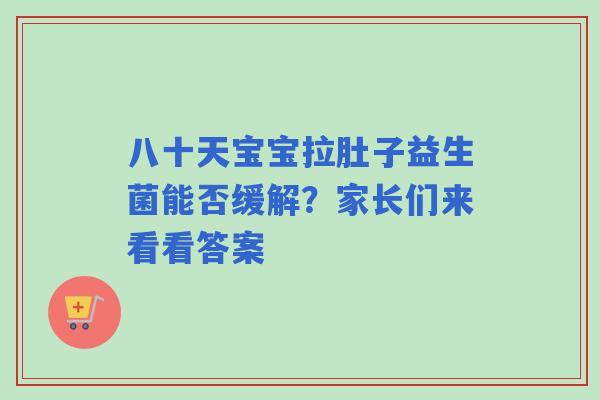 八十天宝宝拉肚子益生菌能否缓解？家长们来看看答案