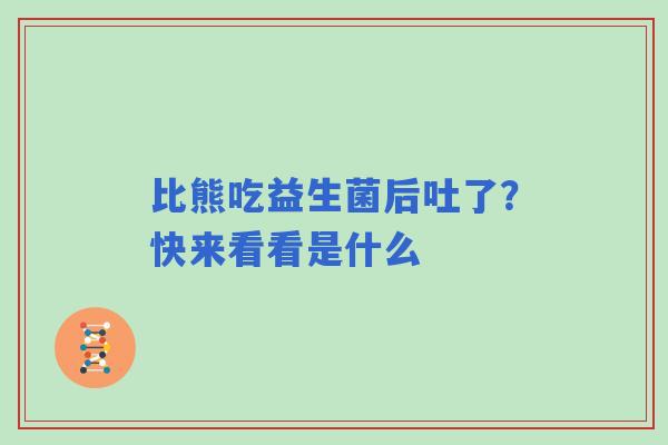 比熊吃益生菌后吐了？快来看看是什么