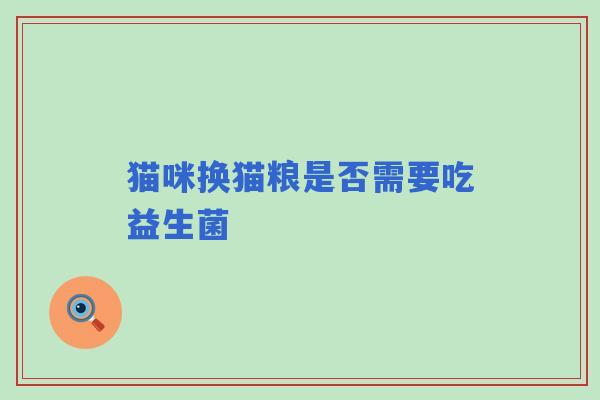 猫咪换猫粮是否需要吃益生菌