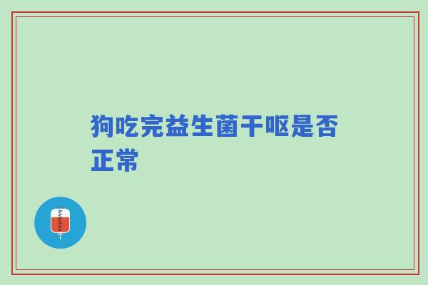狗吃完益生菌干呕是否正常 狗吃完益生菌干呕是否正常