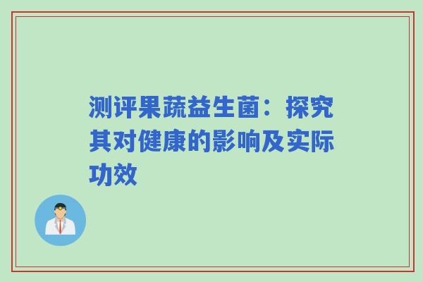 测评果蔬益生菌：探究其对健康的影响及实际功效