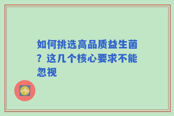 如何挑选高品质益生菌？这几个核心要求不能忽视