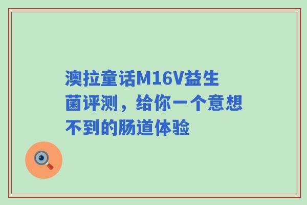 澳拉童话M16V益生菌评测,给你一个意想不到的肠道体验 澳拉童话M16V益生菌评测,给你一个意想不到的肠道体验