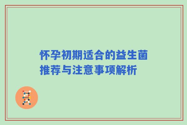 怀孕初期适合的益生菌推荐与注意事项解析