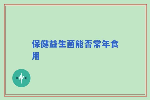 保健益生菌能否常年食用