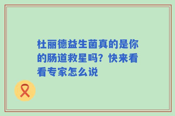 杜丽德益生菌真的是你的肠道救星吗？快来看看专家怎么说