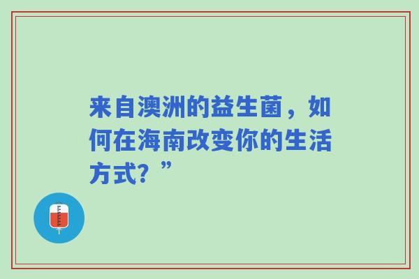 来自澳洲的益生菌，如何在海南改变你的生活方式？”