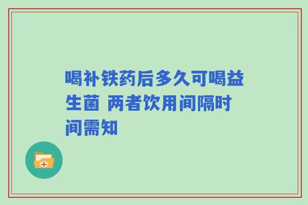 喝补铁药后多久可喝益生菌 两者饮用间隔时间需知