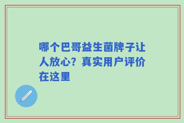 哪个巴哥益生菌牌子让人放心？真实用户评价在这里