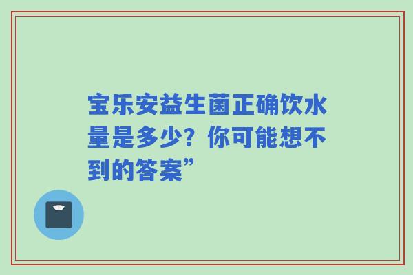宝乐安益生菌正确饮水量是多少？你可能想不到的答案”