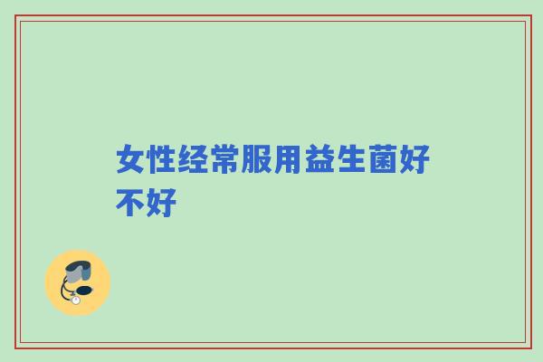 女性经常服用益生菌好不好