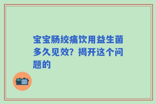 宝宝肠绞痛饮用益生菌多久见效？揭开这个问题的