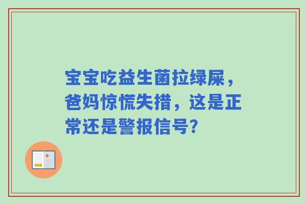 宝宝吃益生菌拉绿屎,爸妈惊慌失措,这是正常还是警报信号? 宝宝吃益生菌拉绿屎,爸妈惊慌失措,这是正常还是警报信号?
