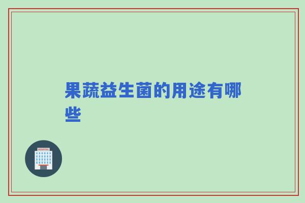 果蔬益生菌的用途有哪些