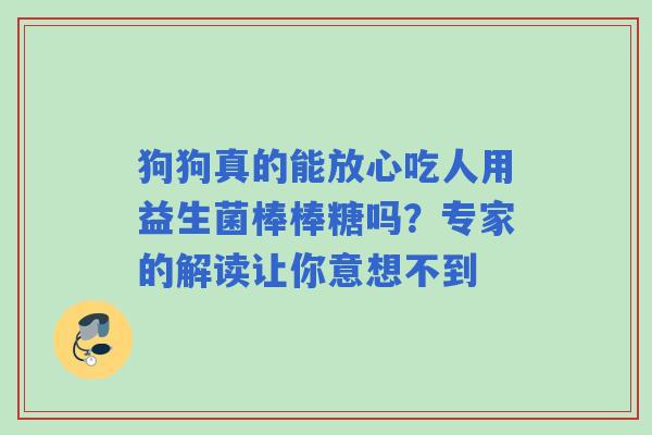狗狗真的能放心吃人用益生菌棒棒糖吗？专家的解读让你意想不到