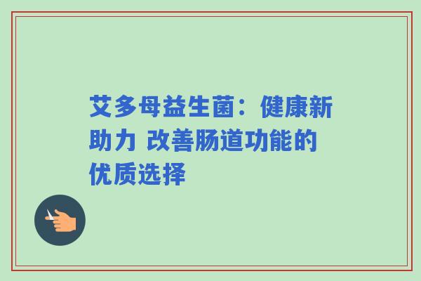 艾多母益生菌：健康新助力 改善肠道功能的优质选择