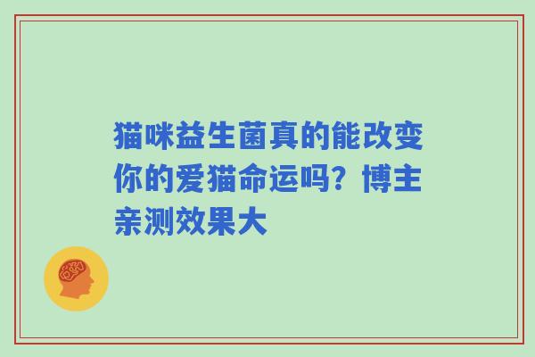 猫咪益生菌真的能改变你的爱猫命运吗？博主亲测效果大