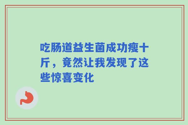 吃肠道益生菌成功瘦十斤，竟然让我发现了这些惊喜变化