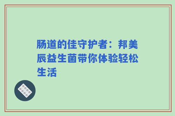 肠道的佳守护者：邦美辰益生菌带你体验轻松生活