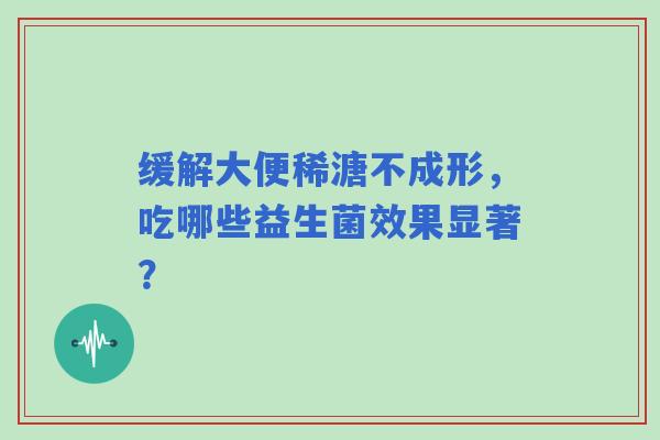 缓解大便稀溏不成形，吃哪些益生菌效果显著？
