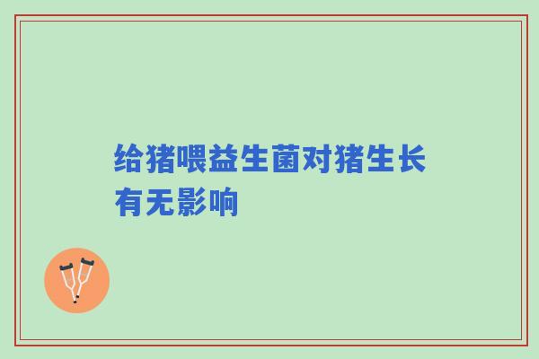 给猪喂益生菌对猪生长有无影响