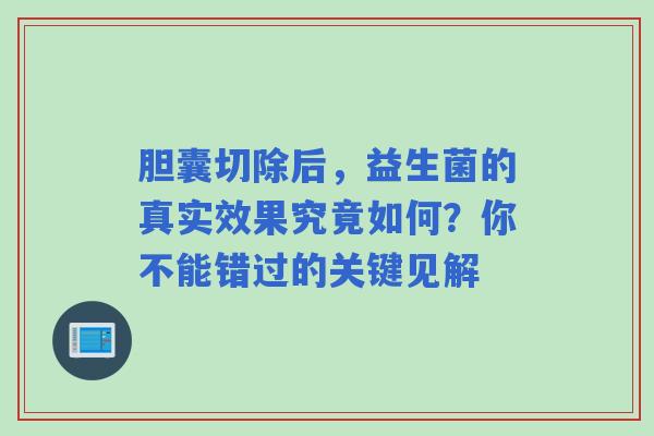 胆囊切除后，益生菌的真实效果究竟如何？你不能错过的关键见解