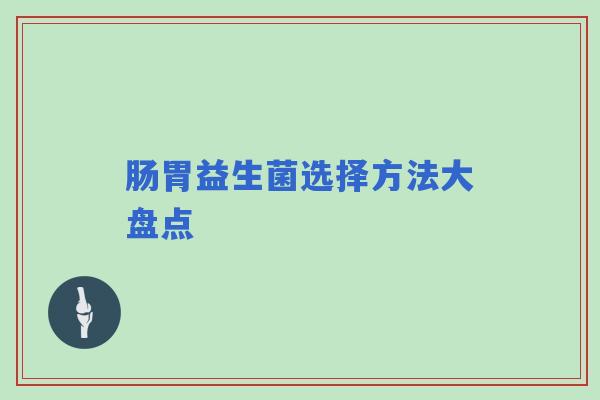 肠胃益生菌选择方法大盘点