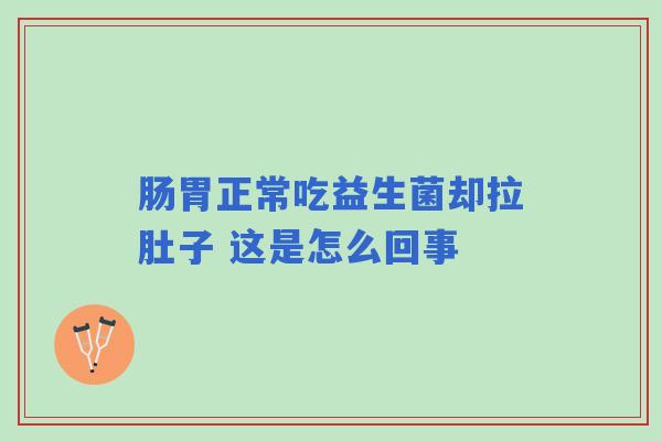 肠胃正常吃益生菌却拉肚子 这是怎么回事